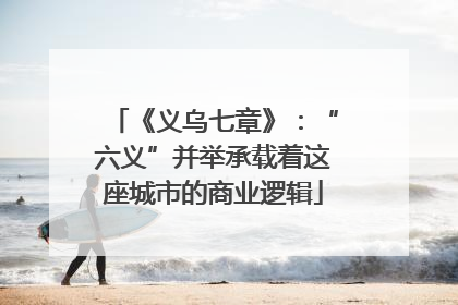 《义乌七章》：“六义”并举承载着这座城市的商业逻辑