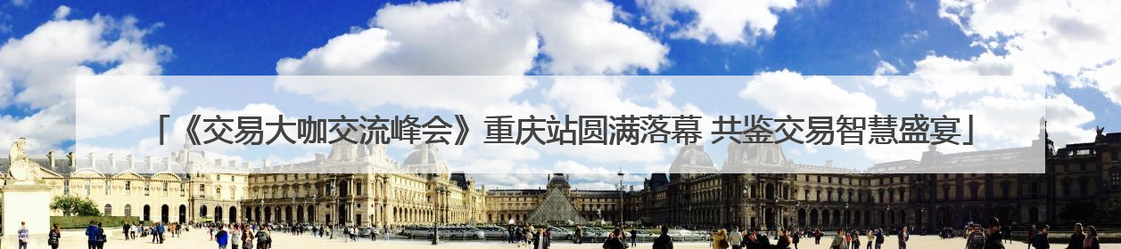《交易大咖交流峰会》重庆站圆满落幕 共鉴交易智慧盛宴