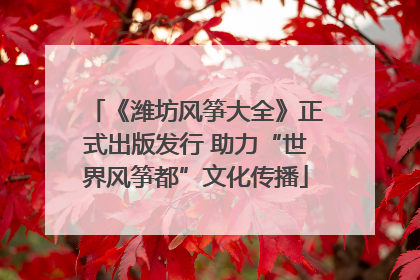 《潍坊风筝大全》正式出版发行 助力“世界风筝都”文化传播