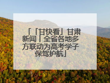 「甘快看」甘肃新闻丨全省各地多方联动为高考学子保驾护航