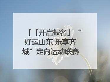 「开启报名」“好运山东 乐享齐城”定向运动联赛（淄博站）｜齐迹争霸之稷下逐风