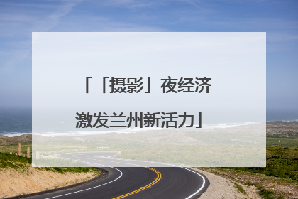 「摄影」夜经济激发兰州新活力