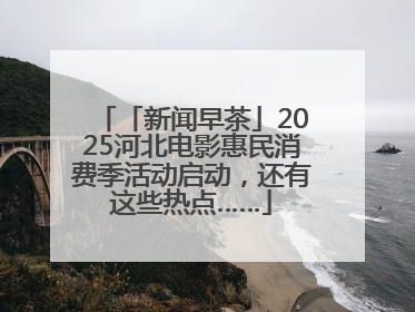 「新闻早茶」2025河北电影惠民消费季活动启动，还有这些热点……