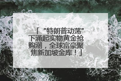 “特朗普动荡”下涌起实物黄金抢购潮，全球富豪聚焦新加坡金库！