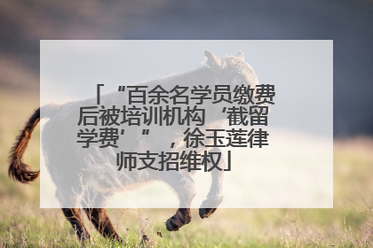 “百余名学员缴费后被培训机构‘截留学费’”，徐玉莲律师支招维权