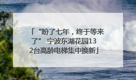 “盼了七年，终于等来了” 宁波东湖花园132台高龄电梯集中换新