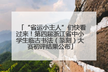 “省运小主人”们快看过来！第四届浙江省中小学生临古书法（篆刻）大赛初评结果公布