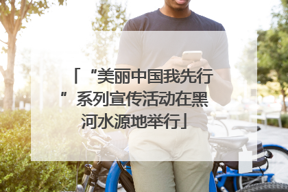 “美丽中国我先行”系列宣传活动在黑河水源地举行