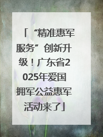 “精准惠军服务”创新升级！广东省2025年爱国拥军公益惠军活动来了