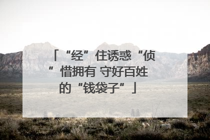 “经”住诱惑“侦”惜拥有 守好百姓的“钱袋子”