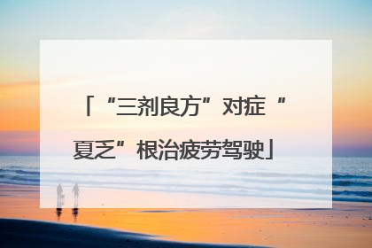 “三剂良方”对症“夏乏”根治疲劳驾驶