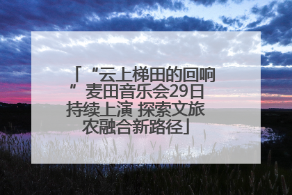 “云上梯田的回响”麦田音乐会29日持续上演 探索文旅农融合新路径