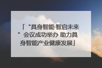 “具身智能·智启未来”会议成功举办 助力具身智能产业健康发展