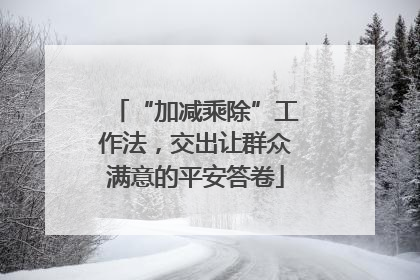 “加减乘除”工作法，交出让群众满意的平安答卷