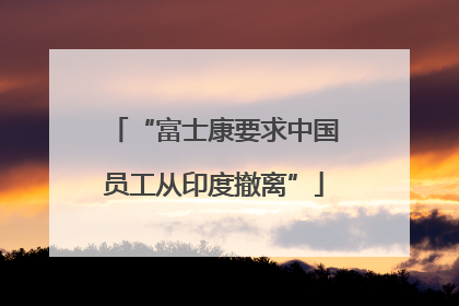 “富士康要求中国员工从印度撤离”