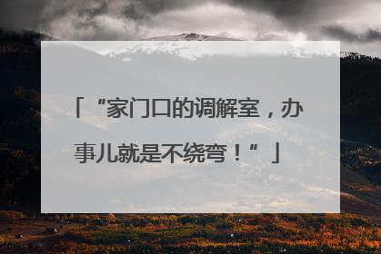“家门口的调解室，办事儿就是不绕弯！”
