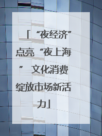 “夜经济”点亮“夜上海” 文化消费绽放市场新活力