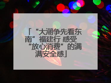 “大潮争先看东南”福建行 感受“放心消费”的满满安全感