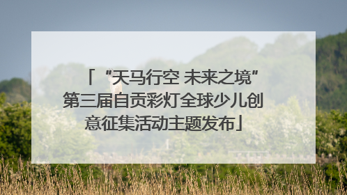 “天马行空 未来之境”第三届自贡彩灯全球少儿创意征集活动主题发布
