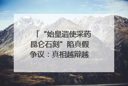 “始皇遣使采药昆仑石刻”陷真假争议：真相越辩越明｜新京报专栏