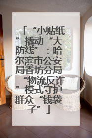 “小贴纸”撬动“大防线”：哈尔滨市公安局香坊分局“物流反诈”模式守护群众“钱袋子”