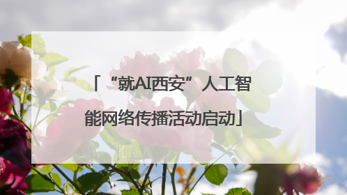 “就AI西安”人工智能网络传播活动启动