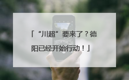 “川超”要来了？德阳已经开始行动！
