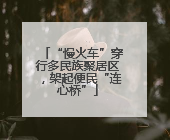 “慢火车”穿行多民族聚居区，架起便民“连心桥”