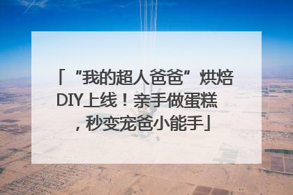 “我的超人爸爸”烘焙DIY上线！亲手做蛋糕，秒变宠爸小能手