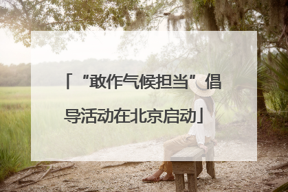 “敢作气候担当”倡导活动在北京启动