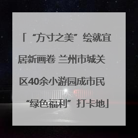“方寸之美”绘就宜居新画卷 兰州市城关区40余小游园成市民“绿色福利”打卡地