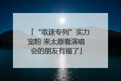 “歌迷专列”实力宠粉 来太原看演唱会的朋友有福了