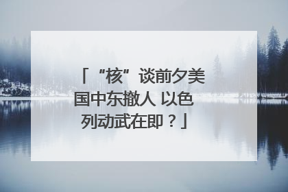 “核”谈前夕美国中东撤人 以色列动武在即？