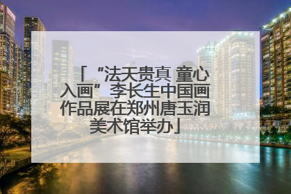 “法天贵真 童心入画”李长生中国画作品展在郑州唐玉润美术馆举办