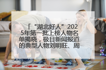 “湖北好人”2025年第一批上榜人物名单揭晓，极目新闻报道的典型人物刘明旺、周亮亮榜上有名