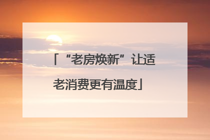 “老房焕新”让适老消费更有温度