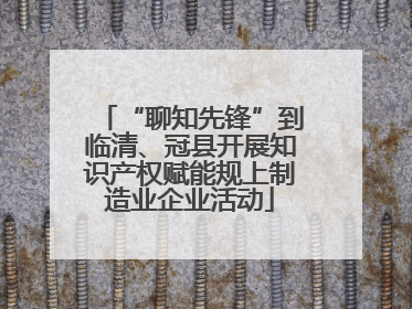 “聊知先锋”到临清、冠县开展知识产权赋能规上制造业企业活动