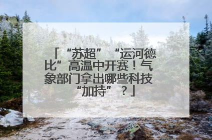 “苏超”“运河德比”高温中开赛！气象部门拿出哪些科技“加持”？