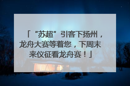 “苏超”引客下扬州，龙舟大赛等着您，下周末来仪征看龙舟赛！