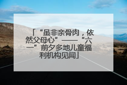 “虽非亲骨肉，依然父母心”——“六一”前夕多地儿童福利机构见闻