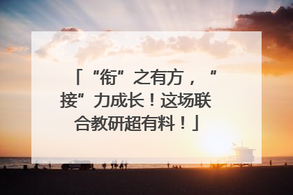 “衔”之有方，“接”力成长！这场联合教研超有料！