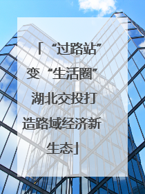 “过路站”变“生活圈” 湖北交投打造路域经济新生态