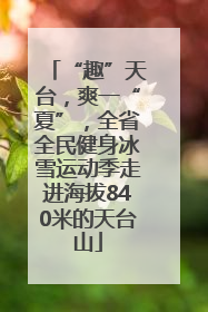 “趣”天台，爽一“夏”，全省全民健身冰雪运动季走进海拔840米的天台山