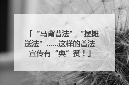 “马背普法”“摆摊送法”……这样的普法宣传有“典”赞！