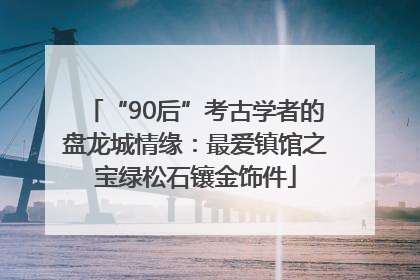 “90后”考古学者的盘龙城情缘：最爱镇馆之宝绿松石镶金饰件