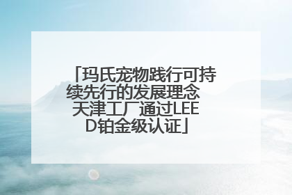 玛氏宠物践行可持续先行的发展理念 天津工厂通过LEED铂金级认证