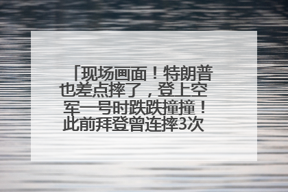 现场画面！特朗普也差点摔了，登上空军一号时跌跌撞撞！此前拜登曾连摔3次，被特朗普嘲讽