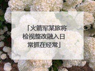 火箭军某旅将检视整改融入日常抓在经常