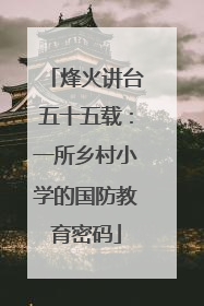 烽火讲台五十五载：一所乡村小学的国防教育密码