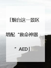 烟台这一景区增配“救命神器”AED